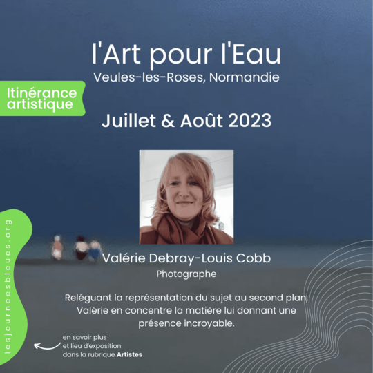 Valérie Debray-Louis Cobb / Photographe | Expo Été 2023 Veules-les-Roses | l'Art pour l'Eau - lesjourneesbleues.org